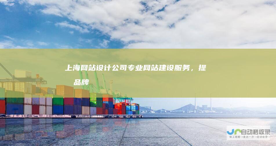 上海网站设计公司 - 专业网站建设服务，提升品牌形象，助力企业发展